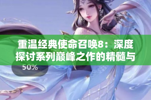 重温经典使命召唤8：深度探讨系列巅峰之作的精髓与魅力