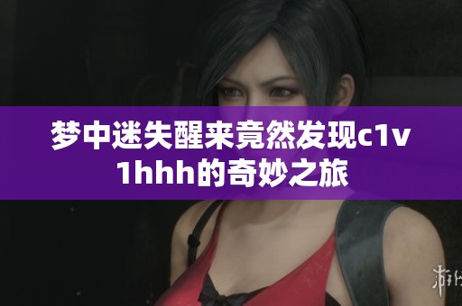 梦中迷失醒来竟然发现c1v1hhh的奇妙之旅