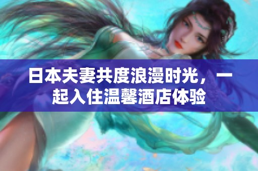 日本夫妻共度浪漫时光，一起入住温馨酒店体验