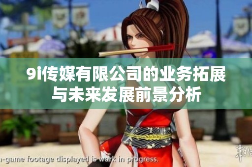 9i传媒有限公司的业务拓展与未来发展前景分析