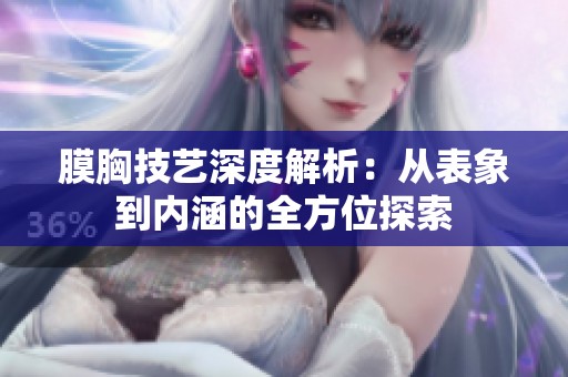 膜胸技艺深度解析：从表象到内涵的全方位探索