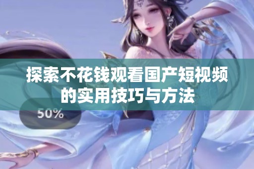探索不花钱观看国产短视频的实用技巧与方法