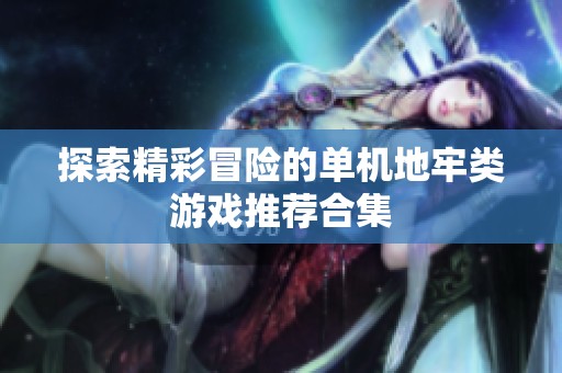 探索精彩冒险的单机地牢类游戏推荐合集