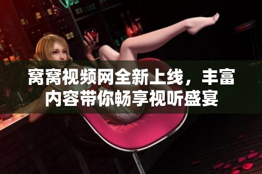 窝窝视频网全新上线，丰富内容带你畅享视听盛宴