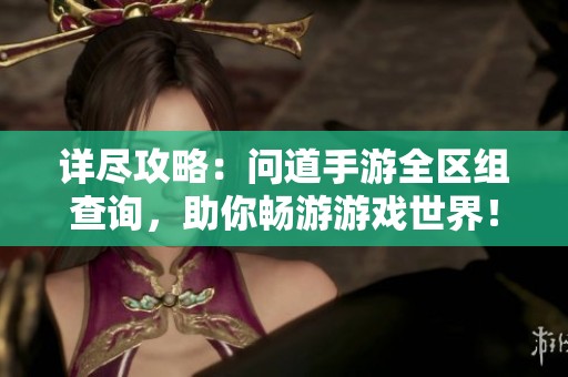 详尽攻略：问道手游全区组查询，助你畅游游戏世界！