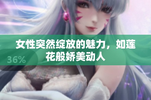 女性突然绽放的魅力，如莲花般娇美动人
