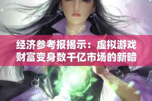 经济参考报揭示：虚拟游戏财富变身数千亿市场的新暗流