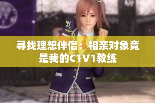 寻找理想伴侣：相亲对象竟是我的C1V1教练