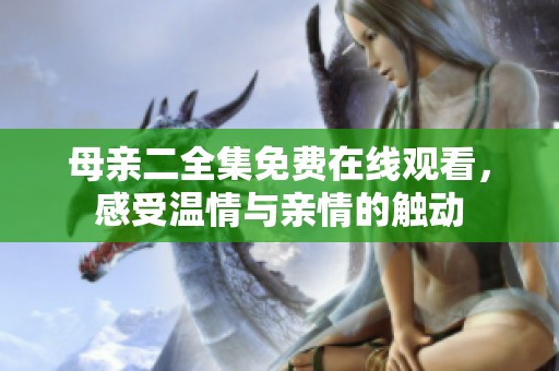 母亲二全集免费在线观看，感受温情与亲情的触动