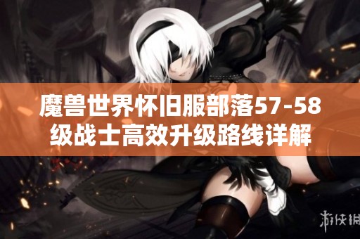 魔兽世界怀旧服部落57-58级战士高效升级路线详解