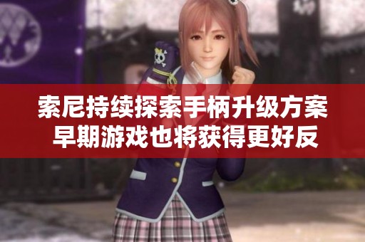 索尼持续探索手柄升级方案 早期游戏也将获得更好反馈体验