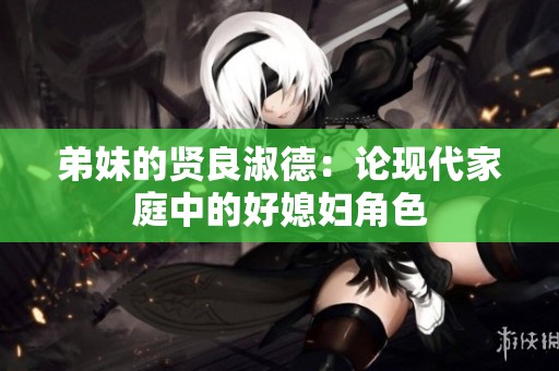 弟妹的贤良淑德：论现代家庭中的好媳妇角色