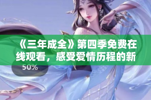 《三年成全》第四季免费在线观看，感受爱情历程的新篇章