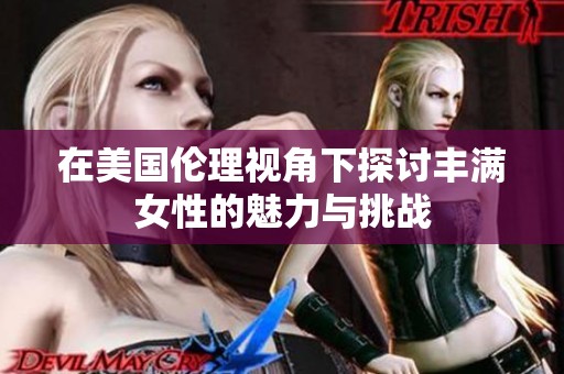 在美国伦理视角下探讨丰满女性的魅力与挑战