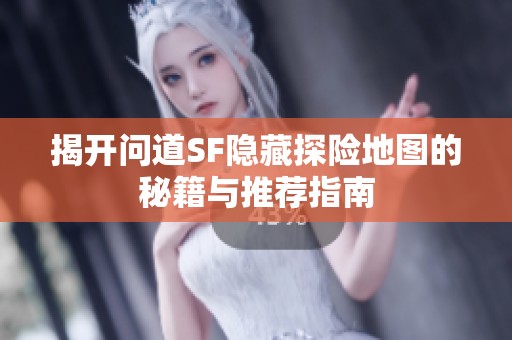 揭开问道SF隐藏探险地图的秘籍与推荐指南