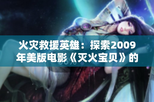 火灾救援英雄：探索2009年美版电影《灭火宝贝》的背后故事