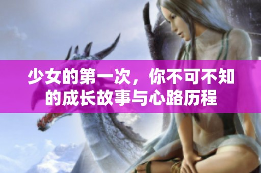 少女的第一次，你不可不知的成长故事与心路历程