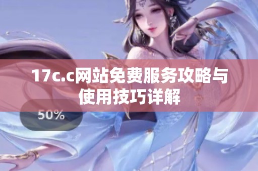 17c.c网站免费服务攻略与使用技巧详解