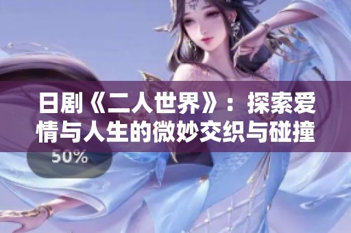 日剧《二人世界》：探索爱情与人生的微妙交织与碰撞
