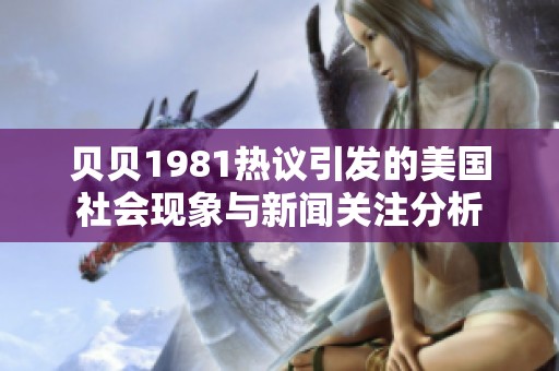 贝贝1981热议引发的美国社会现象与新闻关注分析