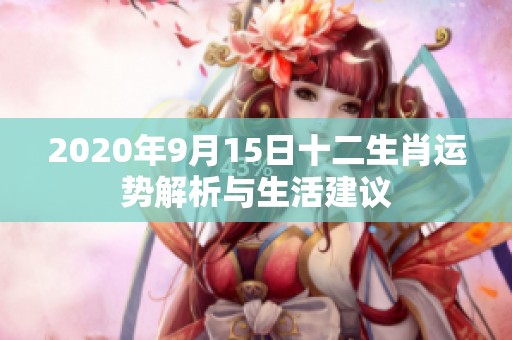 2020年9月15日十二生肖运势解析与生活建议