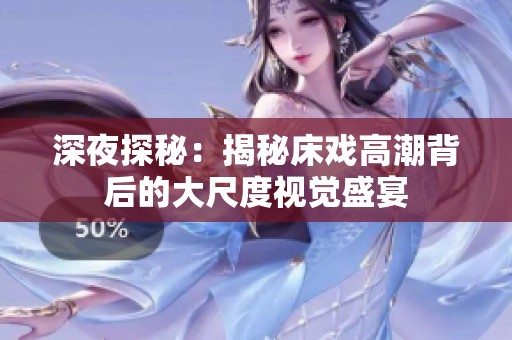 深夜探秘：揭秘床戏高潮背后的大尺度视觉盛宴
