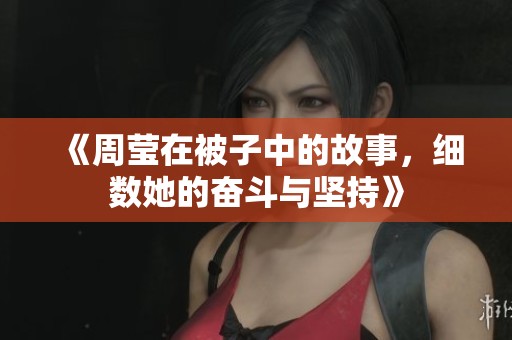 《周莹在被子中的故事，细数她的奋斗与坚持》