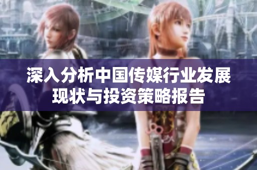 深入分析中国传媒行业发展现状与投资策略报告