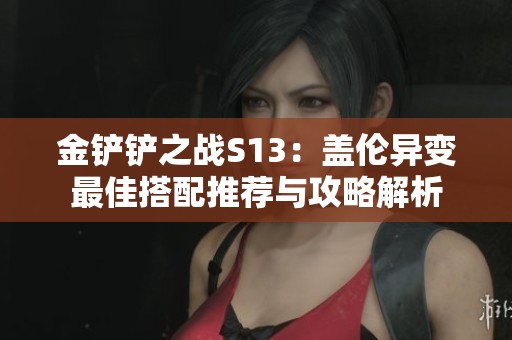 金铲铲之战S13：盖伦异变最佳搭配推荐与攻略解析
