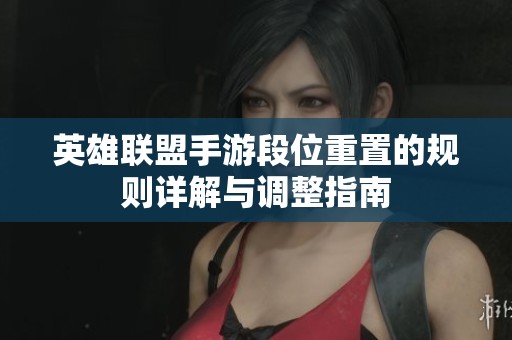英雄联盟手游段位重置的规则详解与调整指南