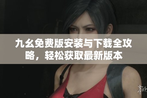 九幺免费版安装与下载全攻略，轻松获取最新版本