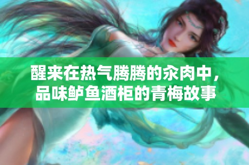 醒来在热气腾腾的汆肉中，品味鲈鱼酒柜的青梅故事