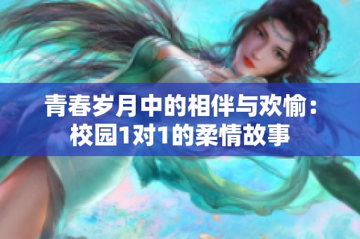 青春岁月中的相伴与欢愉：校园1对1的柔情故事