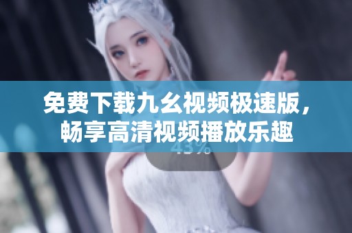 免费下载九幺视频极速版，畅享高清视频播放乐趣