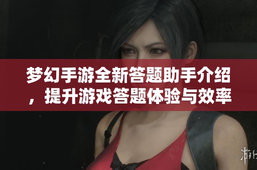 梦幻手游全新答题助手介绍，提升游戏答题体验与效率