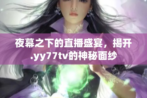 夜幕之下的直播盛宴，揭开.yy77tv的神秘面纱
