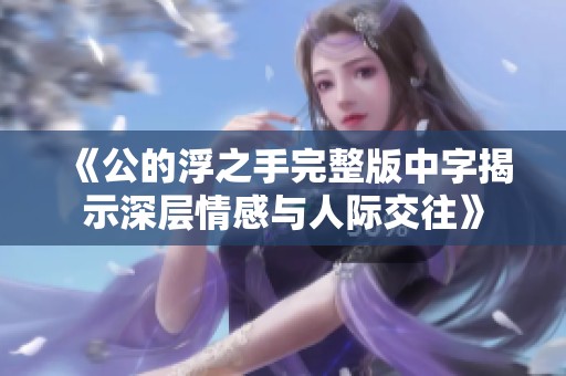 《公的浮之手完整版中字揭示深层情感与人际交往》