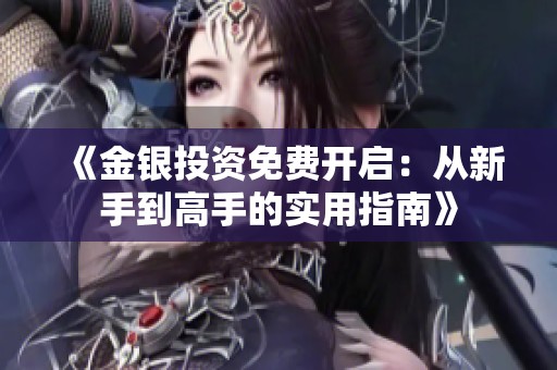 《金银投资免费开启：从新手到高手的实用指南》