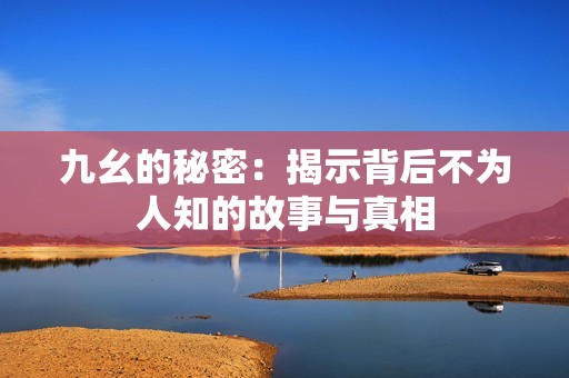 九幺的秘密：揭示背后不为人知的故事与真相
