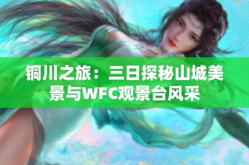 铜川之旅：三日探秘山城美景与WFC观景台风采
