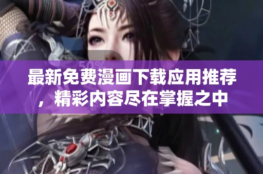 最新免费漫画下载应用推荐，精彩内容尽在掌握之中