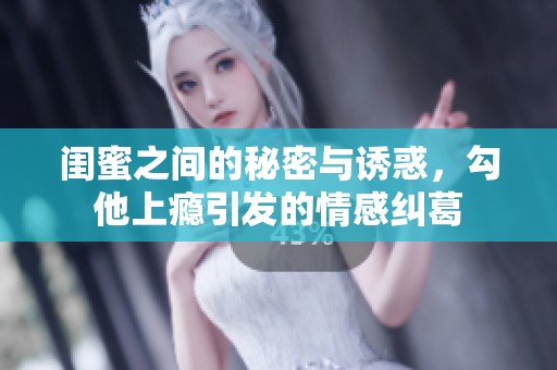 闺蜜之间的秘密与诱惑，勾他上瘾引发的情感纠葛
