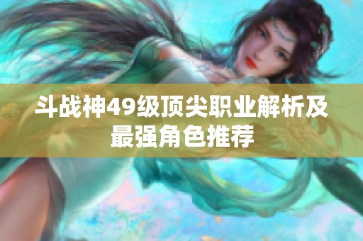 斗战神49级顶尖职业解析及最强角色推荐