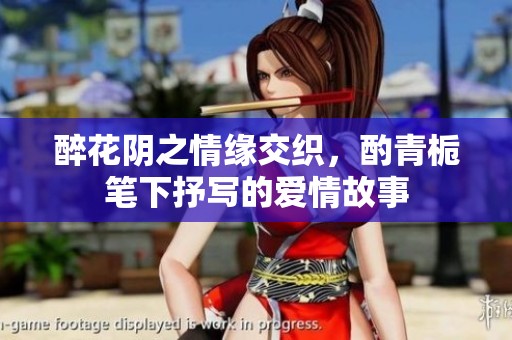 醉花阴之情缘交织，酌青栀笔下抒写的爱情故事