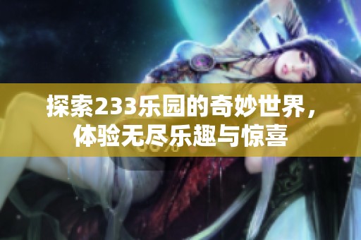探索233乐园的奇妙世界，体验无尽乐趣与惊喜