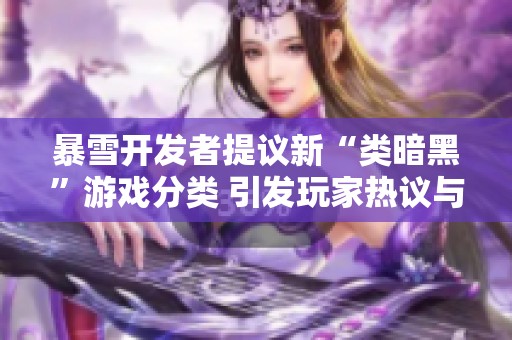 暴雪开发者提议新“类暗黑”游戏分类 引发玩家热议与讨论