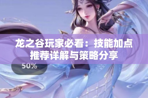 龙之谷玩家必看：技能加点推荐详解与策略分享