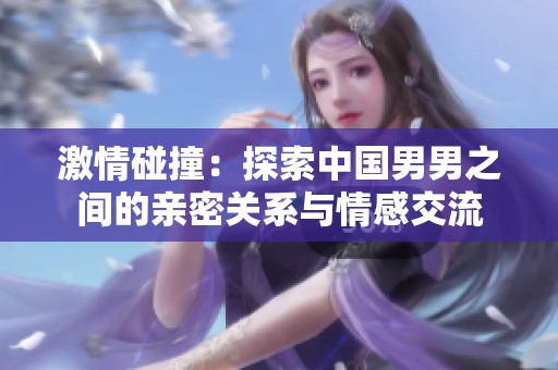 激情碰撞：探索中国男男之间的亲密关系与情感交流