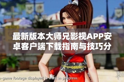 最新版本大师兄影视APP安卓客户端下载指南与技巧分享
