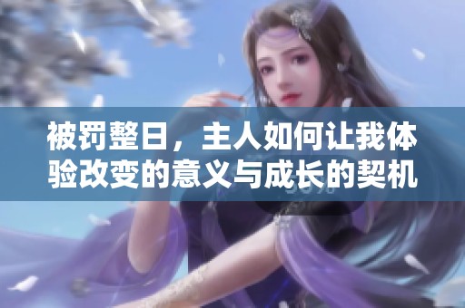 被罚整日，主人如何让我体验改变的意义与成长的契机